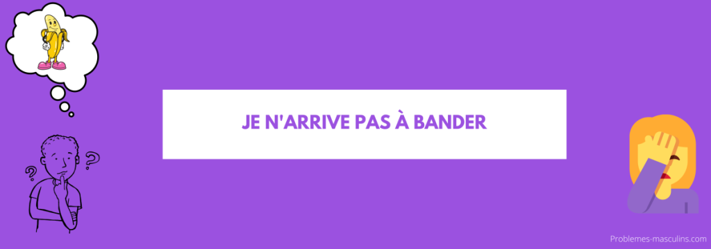 je n'arrive pas à bander